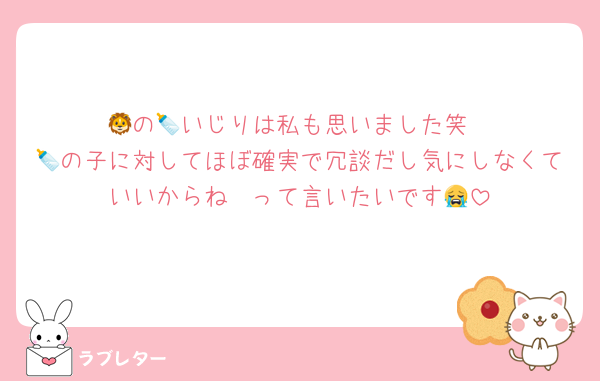 🦁の🍼いじりは私も思いました笑
🍼の子に対してほぼ確実で冗談だし気にしなくていいからね〜って言いたいです😭