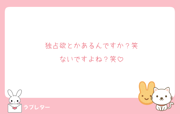 独占欲とかあるんですか？笑
ないですよね？笑