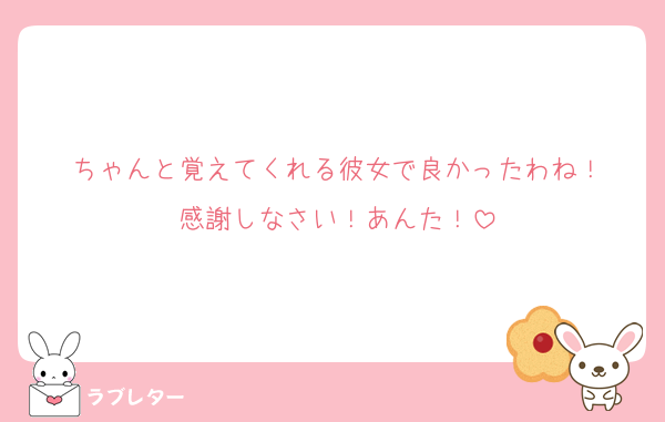 ちゃんと覚えてくれる彼女で良かったわね！
感謝しなさい！あんた！