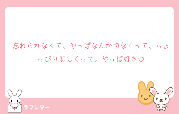 忘れられなくて、やっぱなんか切なくって、ちょっぴり悲しくって。やっぱ好き