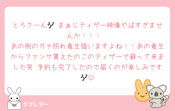 とろさーん🎶 まぁじティザー映像やばすぎませんか！！！
あの例のガチ照れ竜生猫いますよね！！あの竜生からファンサ貰えたのこのティザーで蘇って来ました笑 予約も完了したので届くのが楽しみです🎶