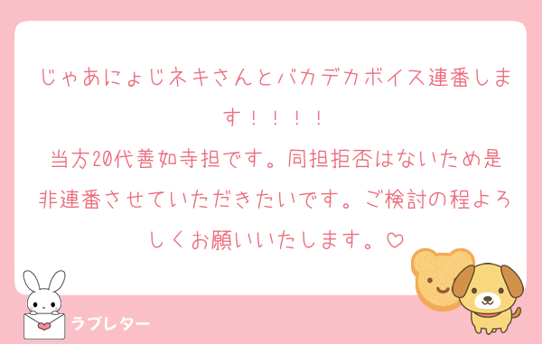 じゃあにょじネキさんとバカデカボイス連番します！！！！
当方20代善如寺担です。同担拒否はないため是非連番させていただきたいです。ご検討の程よろしくお願いいたします。