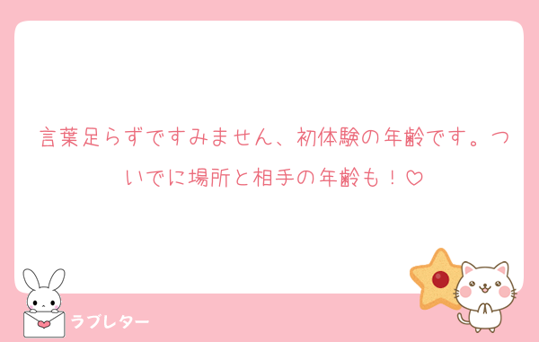 言葉足らずですみません、初体験の年齢です。ついでに場所と相手の年齢も！