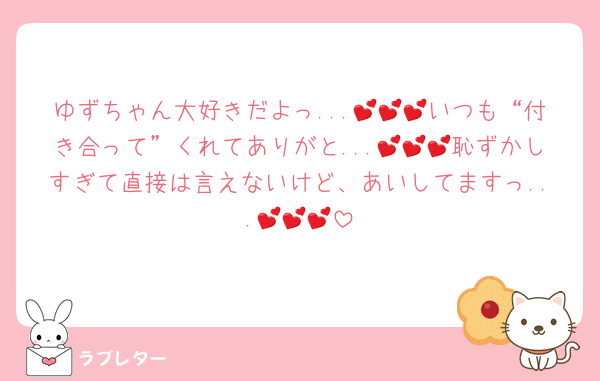 ゆずちゃん大好きだよっ...💕💕💕いつも“付き合って”くれてありがと...💕💕💕恥ずかしすぎて直接は言えないけど、あいしてますっ...💕💕💕