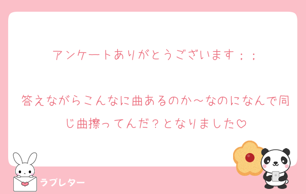 アンケートありがとうございます；；

答えながらこんなに曲あるのか～なのになんで同じ曲擦ってんだ？となりました