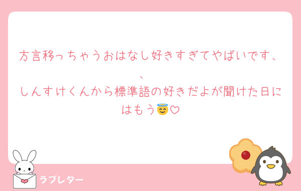 方言移っちゃうおはなし好きすぎてやばいです、、
しんすけくんから標準語の好きだよが聞けた日にはもう😇