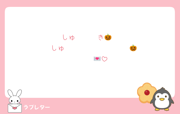 しゅ〜〜〜き🎃
　　しゅ〜〜〜〜〜〜〜〜〜🎃
　　　💌