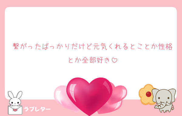 繋がったばっかりだけど元気くれるとことか性格とか全部好き