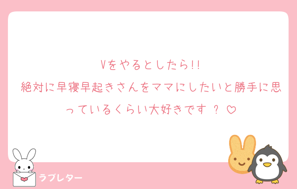 Vをやるとしたら!!
絶対に早寝早起きさんをママにしたいと勝手に思っているくらい大好きです♡✨️
