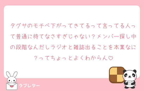 タグサのモチベ下がってきてるって言ってる人って普通に待てなさすぎじゃない？メンバー探し中の段階なんだしラジオと雑誌出ることを本業なに？ってちょっとよくわからん