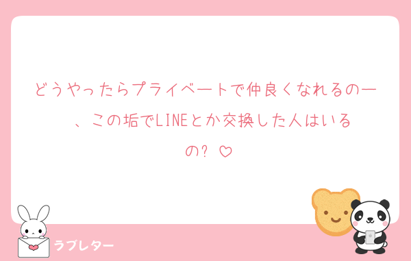 どうやったらプライベートで仲良くなれるのー‼︎‼︎、この垢でLINEとか交換した人はいるの⁉︎