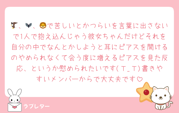 🦅、🦇、🦁で苦しいとかつらいを言葉に出さないで1人で抱え込んじゃう彼女ちゃんだけどそれを自分の中でなんとかしようと耳にピアスを開けるのやめられなくて会う度に増えるピアスを見た反応、というか慰められたいです(Ｔ_Ｔ)書きやすいメンバーからで大丈夫です
