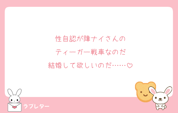 性自認が障ナイさんの
ティーガー戦車なのだ
結婚して欲しいのだ……