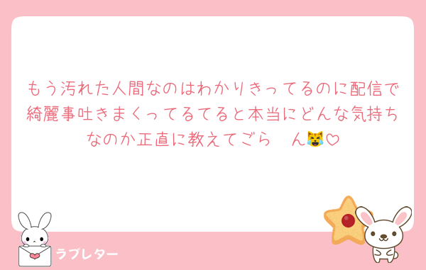 もう汚れた人間なのはわかりきってるのに配信で綺麗事吐きまくってるてると本当にどんな気持ちなのか正直に教えてごら〜ん😹