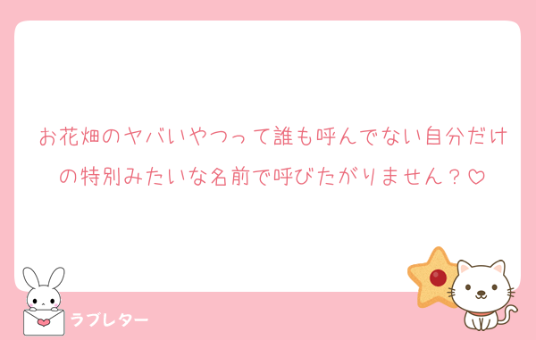 お花畑のヤバいやつって誰も呼んでない自分だけの特別みたいな名前で呼びたがりません？