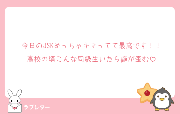今日のJSKめっちゃキマってて最高です！！
高校の頃こんな同級生いたら癖が歪む