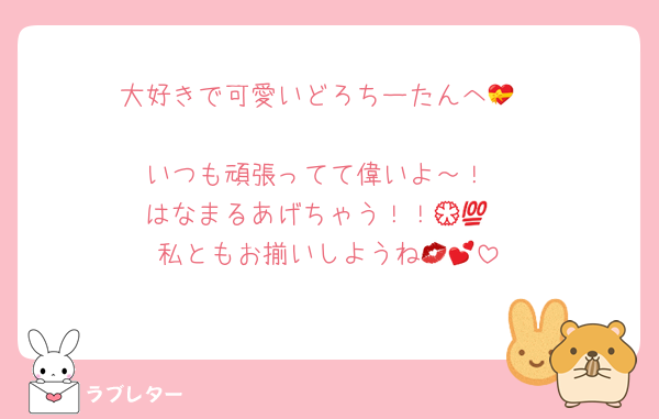 大好きで可愛いどろちーたんへ💝

いつも頑張ってて偉いよ～！
はなまるあげちゃう！！💮💯
私ともお揃いしようね💋💕