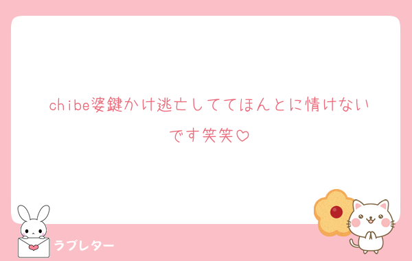 chibe婆鍵かけ逃亡しててほんとに情けないです笑笑