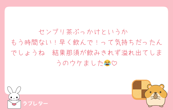 センブリ茶ぶっかけというか
もう時間ない！早く飲んで！って気持ちだったんでしょうね　結果那須が飲みきれず溢れ出てしまうのウケました😂