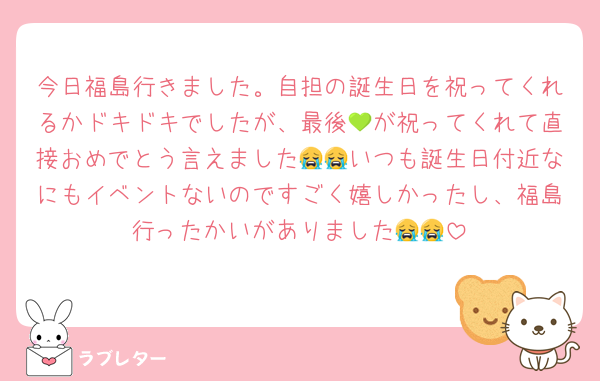 今日福島行きました。自担の誕生日を祝ってくれるかドキドキでしたが、最後💚が祝ってくれて直接おめでとう言えました😭😭いつも誕生日付近なにもイベントないのですごく嬉しかったし、福島行ったかいがありました😭😭