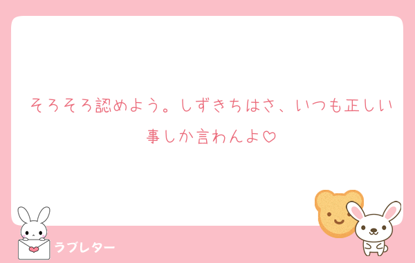 そろそろ認めよう。しずきちはさ、いつも正しい事しか言わんよ