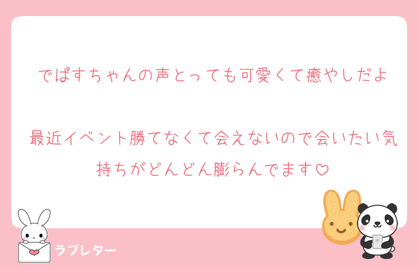 でぱすちゃんの声とっても可愛くて癒やしだよ

最近イベント勝てなくて会えないので会いたい気持ちがどんどん膨らんでます