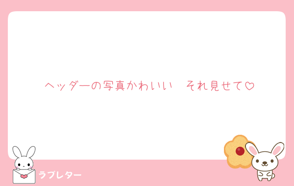 ヘッダーの写真かわいい❤それ見せて