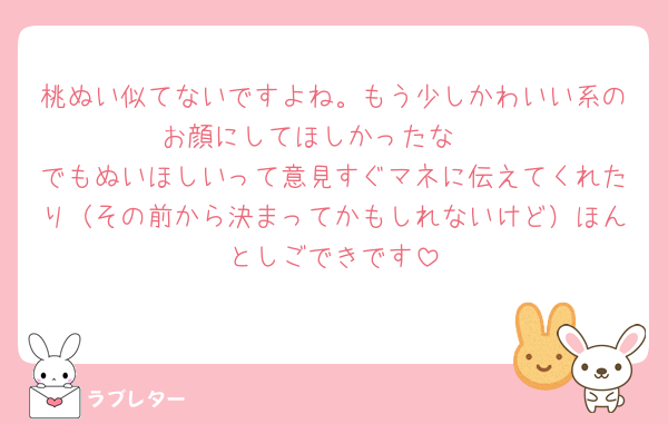 桃ぬい似てないですよね。もう少しかわいい系のお顔にしてほしかったな🥲
でもぬいほしいって意見すぐマネに伝えてくれたり（その前から決まってかもしれないけど）ほんとしごできです
