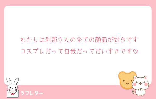 わたしは刹那さんの全ての顔面が好きです
コスプレだって自我だってだいすきです