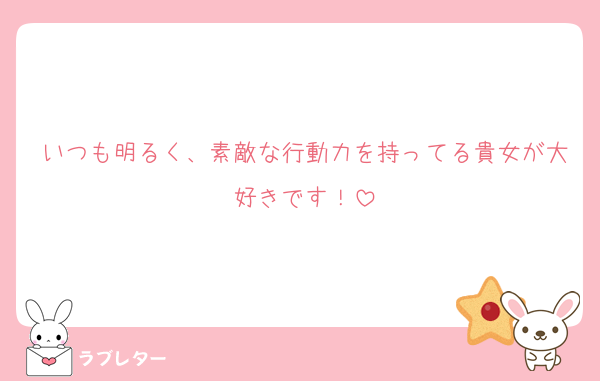 いつも明るく、素敵な行動力を持ってる貴女が大好きです！