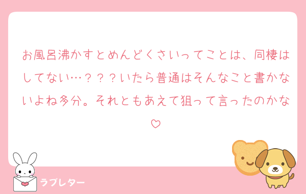 お風呂沸かすとめんどくさいってことは、同棲はしてない…？？？いたら普通はそんなこと書かないよね多分。それともあえて狙って言ったのかな