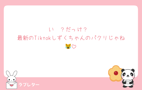 いゔ？だっけ？
最新のTiktokしずくちゃんのパクリじゃね😹
