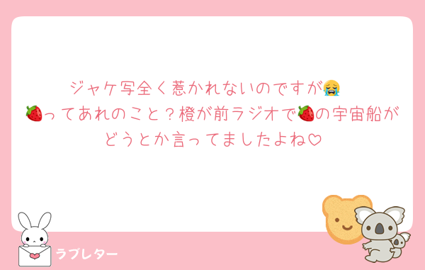 ジャケ写全く惹かれないのですが😭
🍓ってあれのこと？橙が前ラジオで🍓の宇宙船がどうとか言ってましたよね