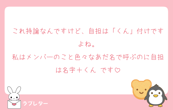 これ持論なんですけど、自担は「くん」付けですよね。
私はメンバーのこと色々なあだ名で呼ぶのに自担は名字＋くん です