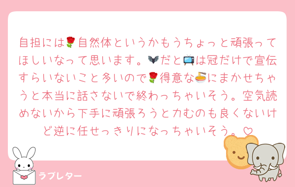 自担には🌹自然体というかもうちょっと頑張ってほしいなって思います。🦇だと📺は冠だけで宣伝すらいないこと多いので🌹得意な🍜にまかせちゃうと本当に話さないで終わっちゃいそう。空気読めないから下手に頑張ろうと力むのも良くないけど逆に任せっきりになっちゃいそう。
