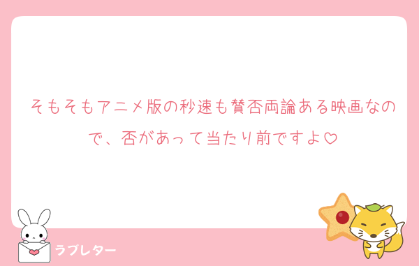 そもそもアニメ版の秒速も賛否両論ある映画なので、否があって当たり前ですよ