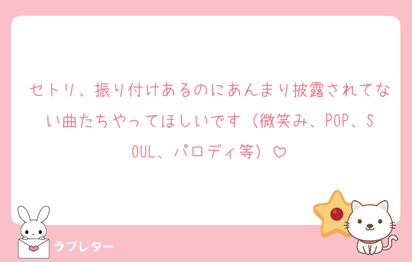 セトリ、振り付けあるのにあんまり披露されてない曲たちやってほしいです（微笑み、POP、SOUL、パロディ等）
