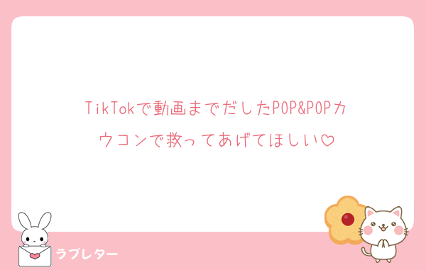 TikTokで動画までだしたPOP&POPカウコンで救ってあげてほしい