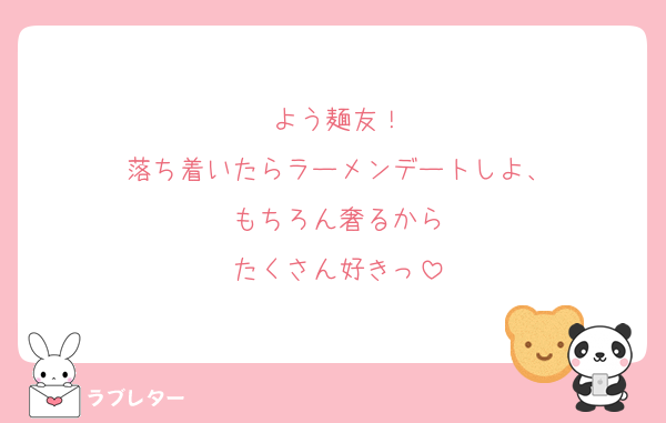よう麺友！
落ち着いたらラーメンデートしよ、
もちろん奢るから
たくさん好きっ