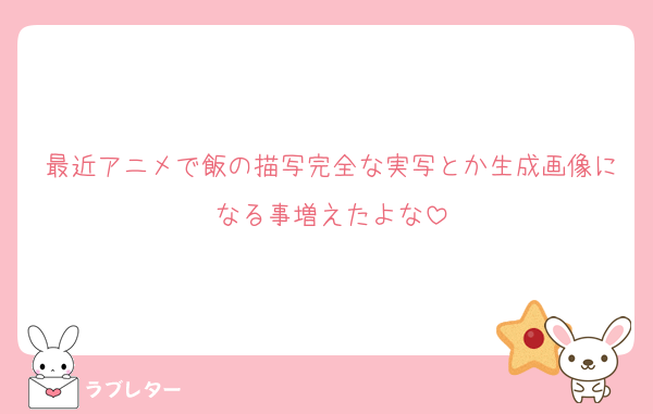 最近アニメで飯の描写完全な実写とか生成画像になる事増えたよな