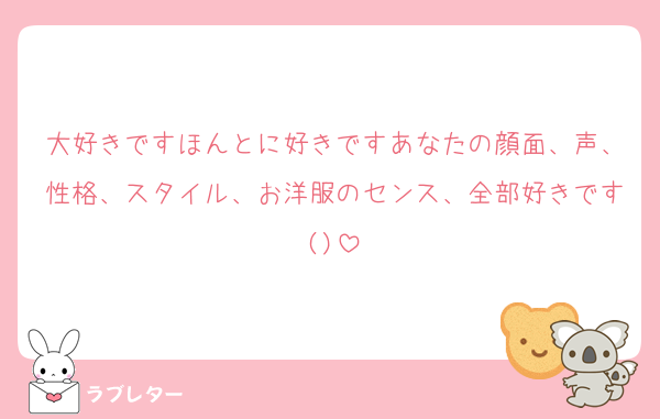 大好きですほんとに好きですあなたの顔面、声、性格、スタイル、お洋服のセンス、全部好きです()