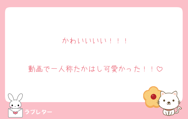 かわいいいい！！！

動画で一人称たかはし可愛かった！！