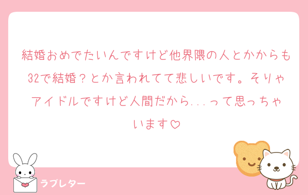 結婚おめでたいんですけど他界隈の人とかからも32で結婚？とか言われてて悲しいです。そりゃアイドルですけど人間だから...って思っちゃいます