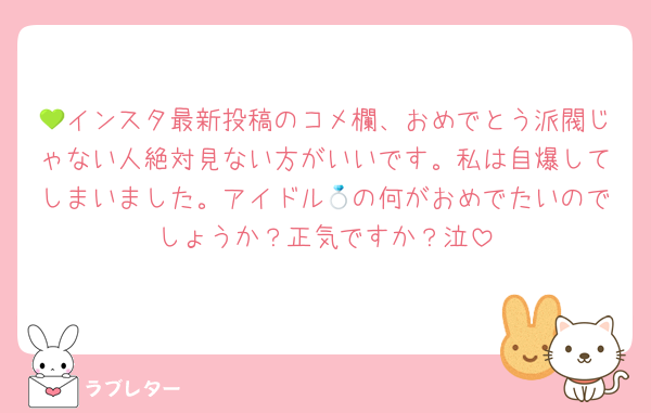 💚インスタ最新投稿のコメ欄、おめでとう派閥じゃない人絶対見ない方がいいです。私は自爆してしまいました。アイドル💍の何がおめでたいのでしょうか？正気ですか？泣