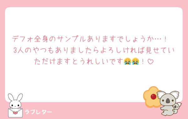 デフォ全身のサンプルありますでしょうか…！
3人のやつもありましたらよろしければ見せていただけますとうれしいです😭😭！
