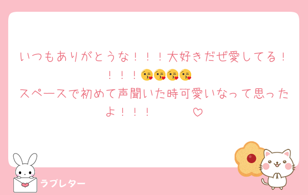 いつもありがとうな！！！大好きだぜ愛してる！！！！😘😘😘😘
スペースで初めて声聞いた時可愛いなって思ったよ！！！🫶🫶🫶