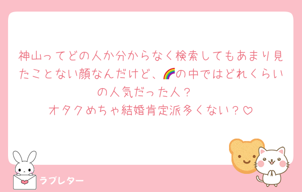 神山ってどの人か分からなく検索してもあまり見たことない顔なんだけど、🌈の中ではどれくらいの人気だった人？
オタクめちゃ結婚肯定派多くない？