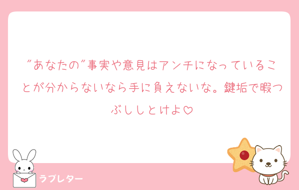 "あなたの"事実や意見はアンチになっていることが分からないなら手に負えないな。鍵垢で暇つぶししとけよ