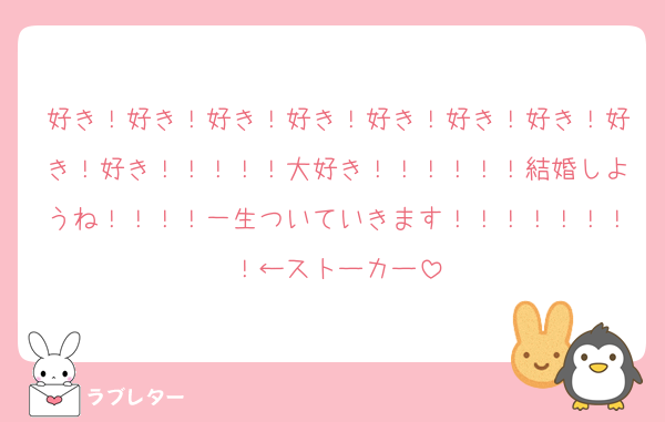 好き！好き！好き！好き！好き！好き！好き！好き！好き！！！！！大好き！！！！！！結婚しようね！！！！一生ついていきます！！！！！！！！←ストーカー