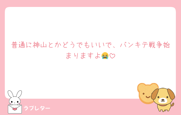 普通に神山とかどうでもいいで、バンキテ戦争始まりますよ😭